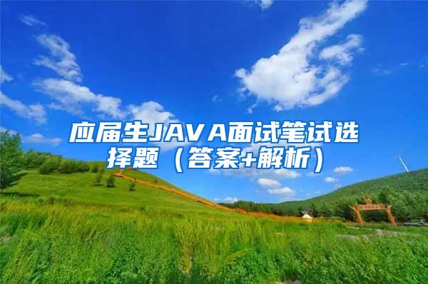 应届生JAVA面试笔试选择题（答案+解析）