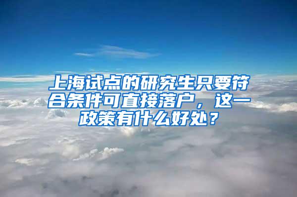 上海试点的研究生只要符合条件可直接落户，这一政策有什么好处？