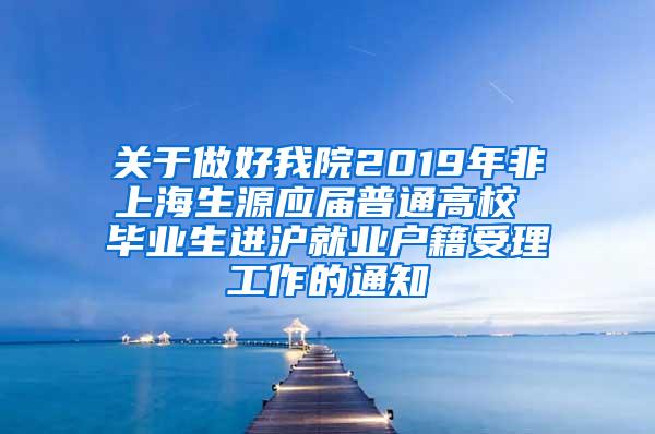 关于做好我院2019年非上海生源应届普通高校 毕业生进沪就业户籍受理工作的通知