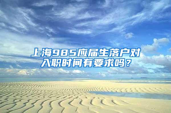 上海985应届生落户对入职时间有要求吗？