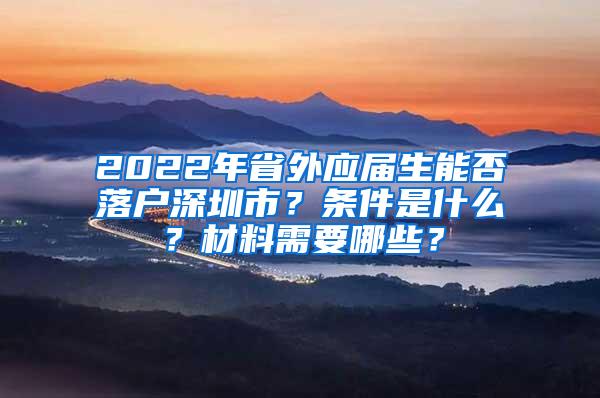 2022年省外应届生能否落户深圳市？条件是什么？材料需要哪些？