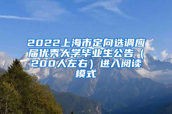 2022上海市定向选调应届优秀大学毕业生公告（200人左右）进入阅读模式