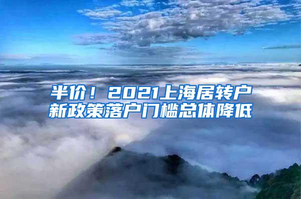 半价！2021上海居转户新政策落户门槛总体降低