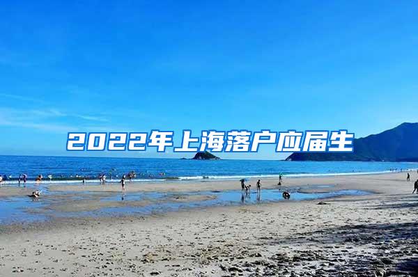 2022年上海落户应届生