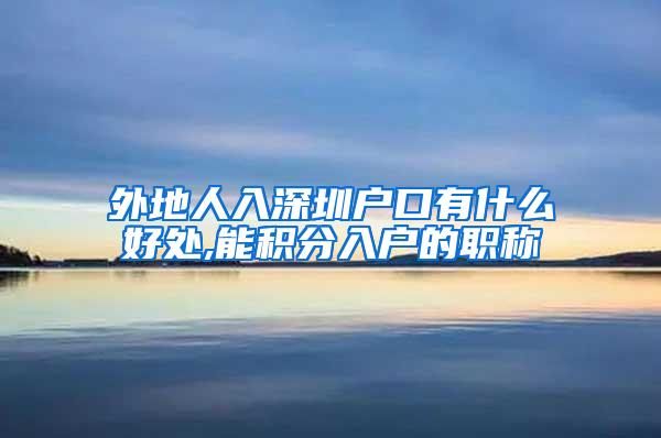 外地人入深圳户口有什么好处,能积分入户的职称