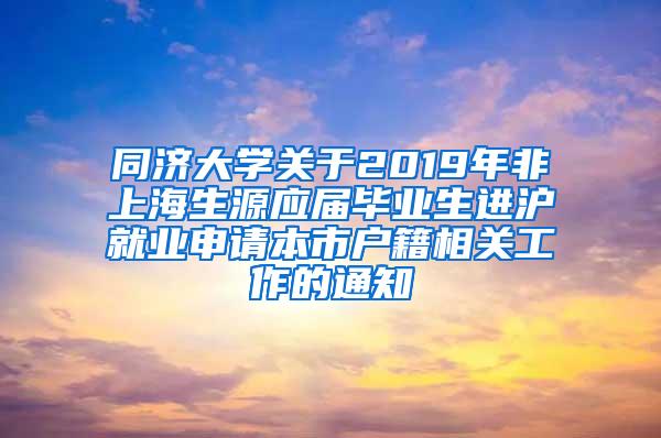 同济大学关于2019年非上海生源应届毕业生进沪就业申请本市户籍相关工作的通知