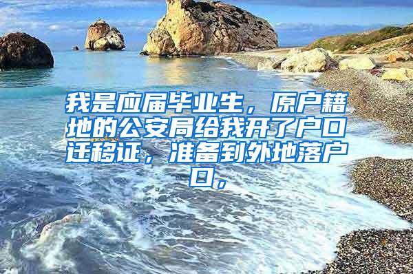 我是应届毕业生，原户籍地的公安局给我开了户口迁移证，准备到外地落户口，