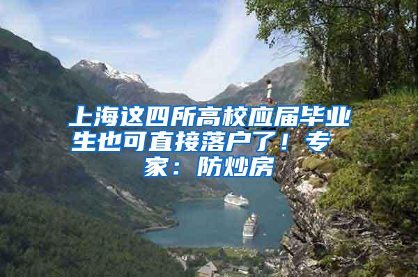 上海这四所高校应届毕业生也可直接落户了！专 家：防炒房