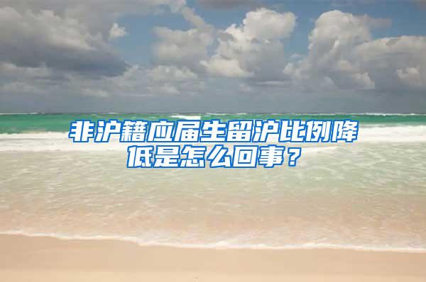 非沪籍应届生留沪比例降低是怎么回事？