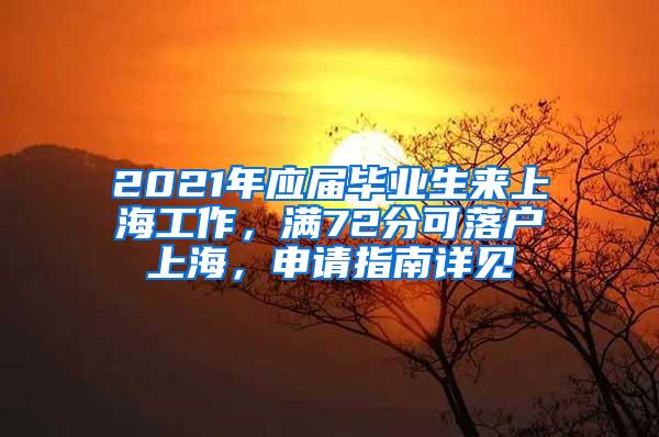 2021年应届毕业生来上海工作，满72分可落户上海，申请指南详见→