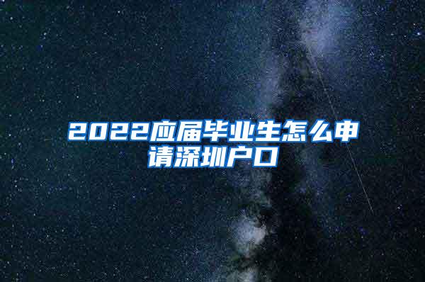 2022应届毕业生怎么申请深圳户口