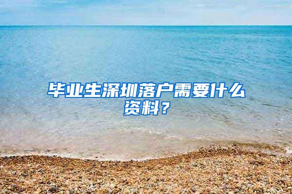 毕业生深圳落户需要什么资料？