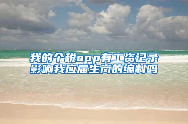 我的个税app有工资记录影响我应届生岗的编制吗