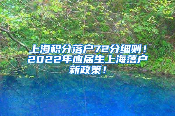 上海积分落户72分细则！2022年应届生上海落户新政策！