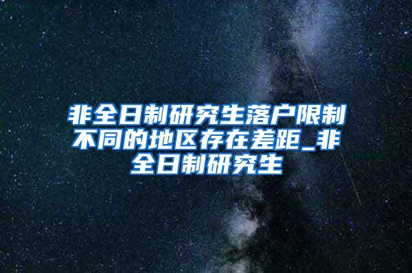 非全日制研究生落户限制不同的地区存在差距_非全日制研究生