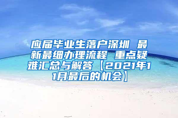 应届毕业生落户深圳 最新最细办理流程 重点疑难汇总与解答【2021年11月最后的机会】