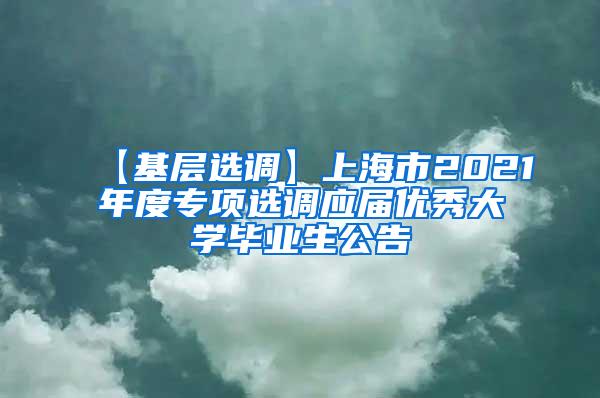 【基层选调】上海市2021年度专项选调应届优秀大学毕业生公告