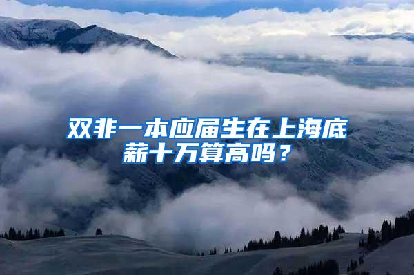 双非一本应届生在上海底薪十万算高吗？