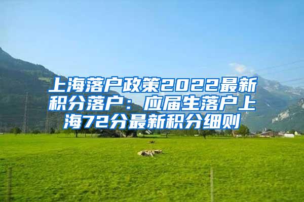 上海落户政策2022最新积分落户：应届生落户上海72分最新积分细则