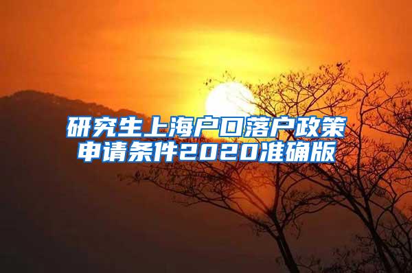 研究生上海户口落户政策申请条件2020准确版