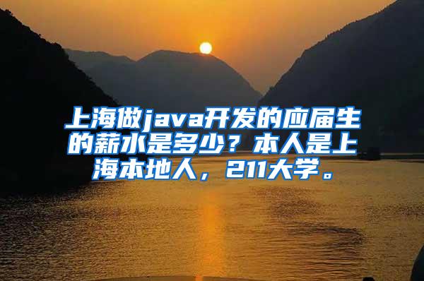 上海做java开发的应届生的薪水是多少？本人是上海本地人，211大学。