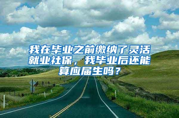 我在毕业之前缴纳了灵活就业社保，我毕业后还能算应届生吗？