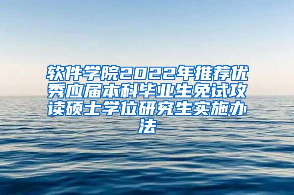 软件学院2022年推荐优秀应届本科毕业生免试攻读硕士学位研究生实施办法