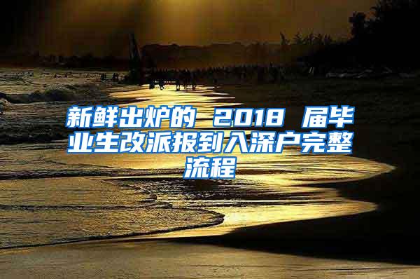 新鲜出炉的 2018 届毕业生改派报到入深户完整流程