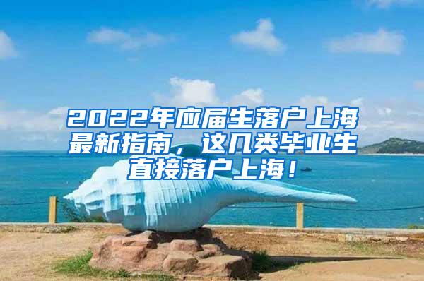 2022年应届生落户上海最新指南，这几类毕业生直接落户上海！