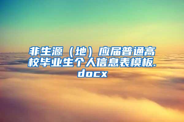 非生源（地）应届普通高校毕业生个人信息表模板.docx