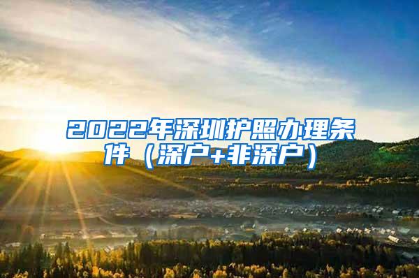 2022年深圳护照办理条件（深户+非深户）