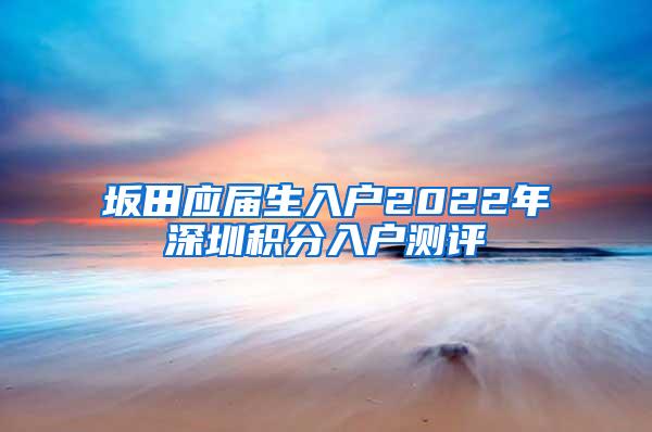 坂田应届生入户2022年深圳积分入户测评