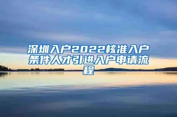 深圳入户2022核准入户条件人才引进入户申请流程