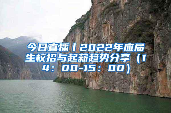 今日直播丨2022年应届生校招与起薪趋势分享（14：00-15：00）