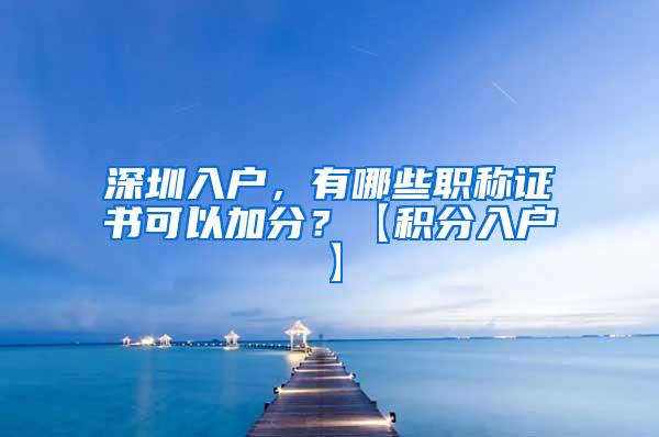 深圳入户，有哪些职称证书可以加分？【积分入户】