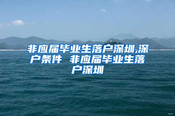 非应届毕业生落户深圳,深户条件 非应届毕业生落户深圳