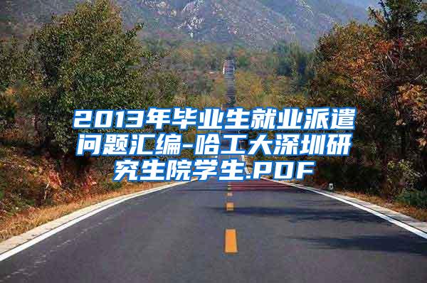 2013年毕业生就业派遣问题汇编-哈工大深圳研究生院学生.PDF