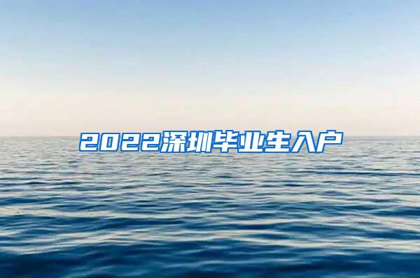 2022深圳毕业生入户