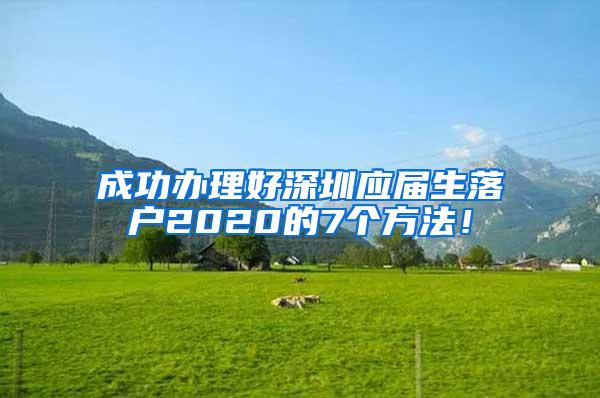 成功办理好深圳应届生落户2020的7个方法！