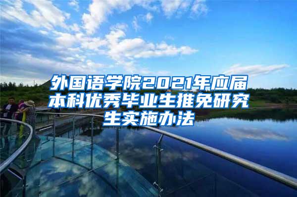 外国语学院2021年应届本科优秀毕业生推免研究生实施办法