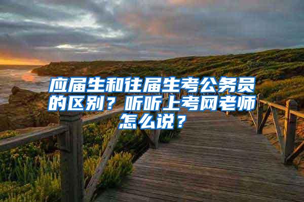 应届生和往届生考公务员的区别？听听上考网老师怎么说？