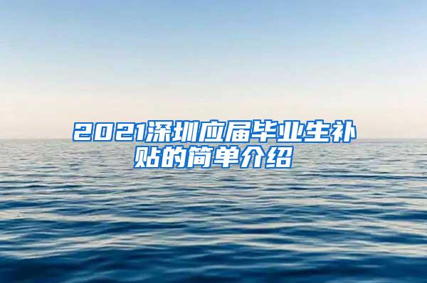 2021深圳应届毕业生补贴的简单介绍