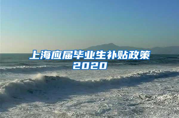 上海应届毕业生补贴政策2020