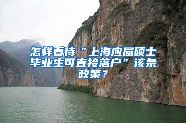 怎样看待“上海应届硕士毕业生可直接落户”该条政策？
