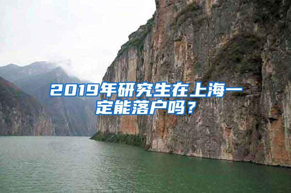 2019年研究生在上海一定能落户吗？