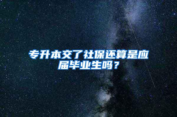 专升本交了社保还算是应届毕业生吗？