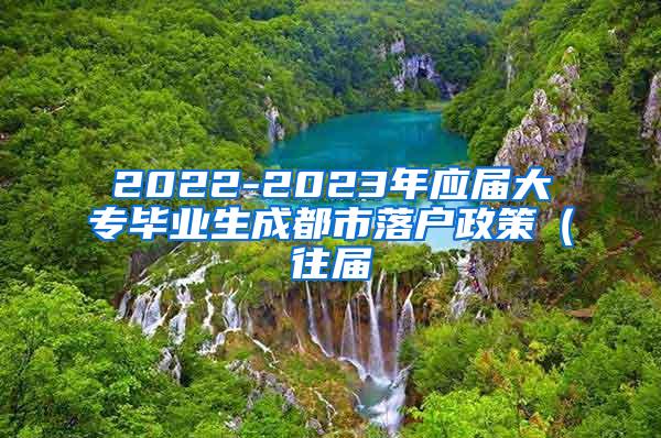 2022-2023年应届大专毕业生成都市落户政策（往届