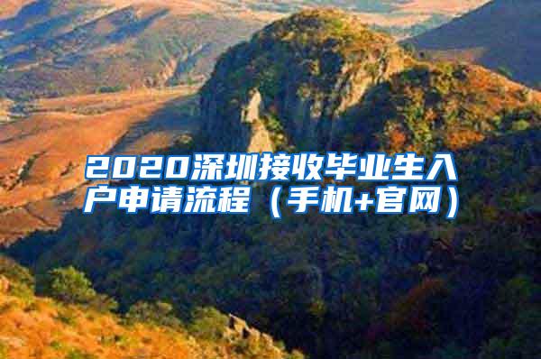 2020深圳接收毕业生入户申请流程（手机+官网）