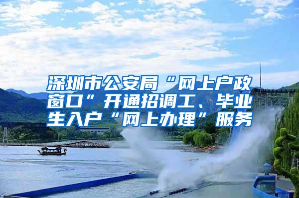 深圳市公安局“网上户政窗口”开通招调工、毕业生入户“网上办理”服务