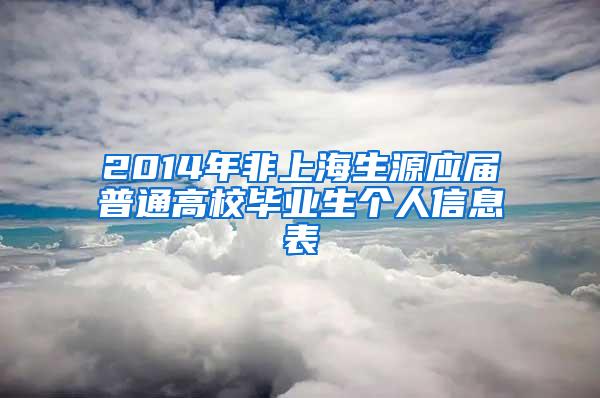 2014年非上海生源应届普通高校毕业生个人信息表